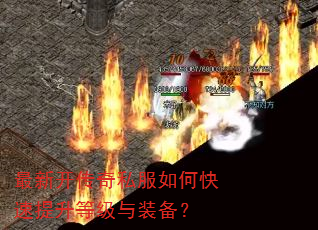 最新开传奇私服如何快速提升等级与装备? 最新开传奇私服如何快速提升等级与装备?