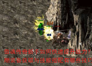 傲魂传奇新手如何快速提升战力?前期装备获取与技能搭配有哪些技巧? 傲魂传奇新手如何快速提升战力?前期装备获取与技能搭配有哪些技巧?