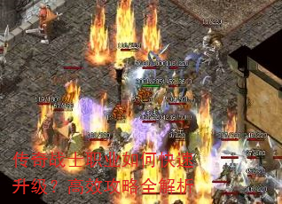 传奇战士职业如何快速升级?高效攻略全解析 传奇战士职业如何快速升级?高效攻略全解析