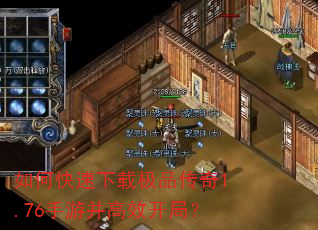 如何快速下载极品传奇1.76手游并高效开局? 如何快速下载极品传奇1.76手游并高效开局?