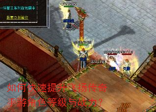 如何快速提升飞扬传奇手游角色等级与战力? 如何快速提升飞扬传奇手游角色等级与战力?