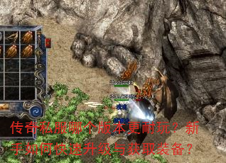 传奇私服哪个版本更耐玩?新手如何快速升级与获取装备? 传奇私服哪个版本更耐玩?新手如何快速升级与获取装备?