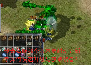 传奇私服哪个版本更耐玩?新手如何快速升级与获取装备? 传奇私服哪个版本更耐玩?新手如何快速升级与获取装备?
