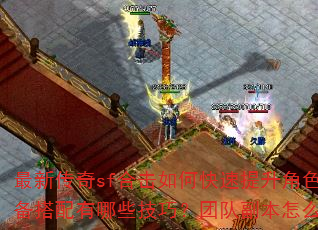 最新传奇sf合击如何快速提升角色战力?装备搭配有哪些技巧?团队副本怎么高效通关? 最新传奇sf合击如何快速提升角色战力?装备搭配有哪些技巧?团队副本怎么高效通关?