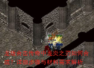 龙版合击传奇中龙炎之刃如何合成?详细步骤与材料需求解析 龙版合击传奇中龙炎之刃如何合成?详细步骤与材料需求解析