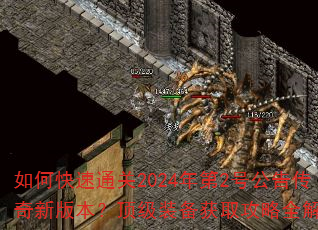 如何快速通关2024年第2号公告传奇新版本?顶级装备获取攻略全解析 如何快速通关2024年第2号公告传奇新版本?顶级装备获取攻略全解析