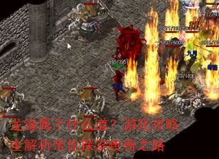 龙缘属于什么道?游戏攻略全解析带你探索传奇之路 龙缘属于什么道?游戏攻略全解析带你探索传奇之路