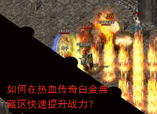 如何在热血传奇白金典藏区快速提升战力? 如何在热血传奇白金典藏区快速提升战力?