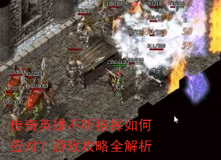 传奇英雄不听指挥如何应对?游戏攻略全解析 传奇英雄不听指挥如何应对?游戏攻略全解析