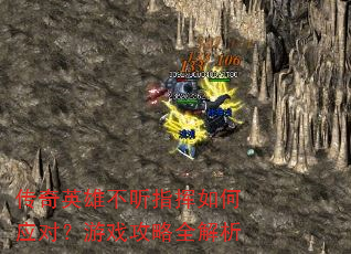 传奇英雄不听指挥如何应对?游戏攻略全解析 传奇英雄不听指挥如何应对?游戏攻略全解析