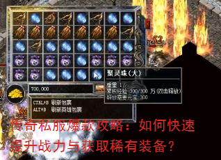 传奇私服爆款攻略:如何快速提升战力与获取稀有装备? 传奇私服爆款攻略:如何快速提升战力与获取稀有装备?