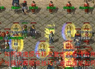 如何快速提升轻变复古合击传奇角色等级?装备获取与强化有哪些技巧?合击技能如何搭配使用更高效? 如何快速提升轻变复古合击传奇角色等级?装备获取与强化有哪些技巧?合击技能如何搭配使用更高效?