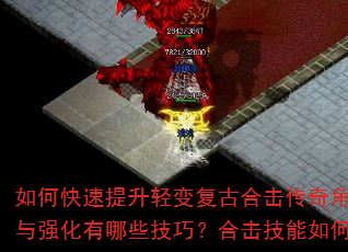 如何快速提升轻变复古合击传奇角色等级?装备获取与强化有哪些技巧?合击技能如何搭配使用更高效? 如何快速提升轻变复古合击传奇角色等级?装备获取与强化有哪些技巧?合击技能如何搭配使用更高效?