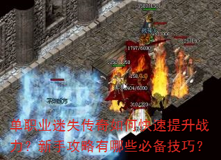 单职业迷失传奇如何快速提升战力?新手攻略有哪些必备技巧? 单职业迷失传奇如何快速提升战力?新手攻略有哪些必备技巧?