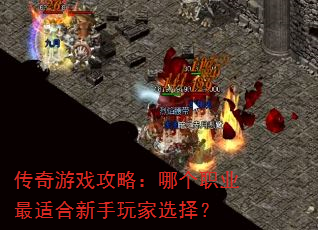 传奇游戏攻略:哪个职业最适合新手玩家选择? 传奇游戏攻略:哪个职业最适合新手玩家选择?