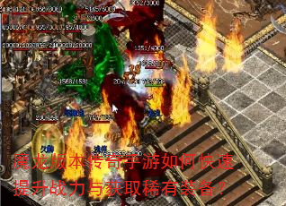 魔龙版本传奇手游如何快速提升战力与获取稀有装备? 魔龙版本传奇手游如何快速提升战力与获取稀有装备?
