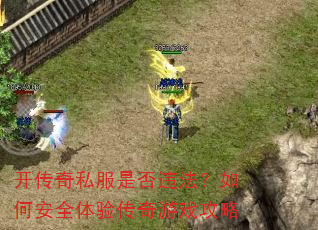 开传奇私服是否违法?如何安全体验传奇游戏攻略 开传奇私服是否违法?如何安全体验传奇游戏攻略