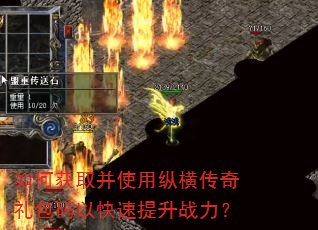 如何获取并使用纵横传奇礼包码以快速提升战力? 如何获取并使用纵横传奇礼包码以快速提升战力?
