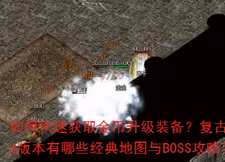 如何快速获取金币升级装备?复古1.76版本有哪些经典地图与BOSS攻略? 如何快速获取金币升级装备?复古1.76版本有哪些经典地图与BOSS攻略?