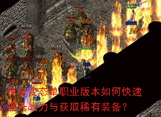 传奇变态单职业版本如何快速提升战力与获取稀有装备? 传奇变态单职业版本如何快速提升战力与获取稀有装备?