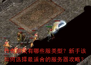 传奇游戏有哪些服类型?新手该如何选择最适合的服务器攻略? 传奇游戏有哪些服类型?新手该如何选择最适合的服务器攻略?