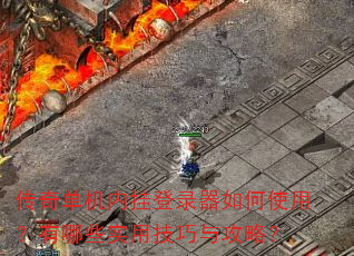 传奇单机内挂登录器如何使用?有哪些实用技巧与攻略? 传奇单机内挂登录器如何使用?有哪些实用技巧与攻略?