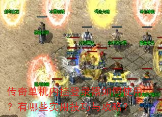 传奇单机内挂登录器如何使用?有哪些实用技巧与攻略? 传奇单机内挂登录器如何使用?有哪些实用技巧与攻略?