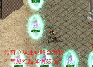 传奇单职业攻略全解析?常见难题如何破解? 传奇单职业攻略全解析?常见难题如何破解?
