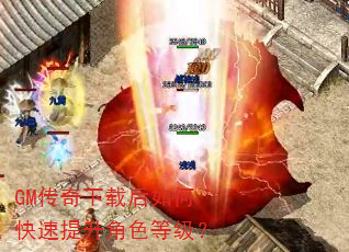 GM传奇下载后如何快速提升角色等级? GM传奇下载后如何快速提升角色等级?