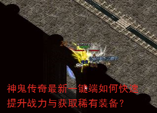 神鬼传奇最新一键端如何快速提升战力与获取稀有装备? 神鬼传奇最新一键端如何快速提升战力与获取稀有装备?