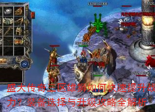 盛大传奇三区雄狮如何快速提升战力?装备选择与升级攻略全解析 盛大传奇三区雄狮如何快速提升战力?装备选择与升级攻略全解析